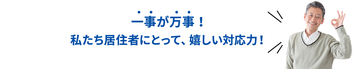 一事が万事！私たち居住者にとって、嬉しい対応力！